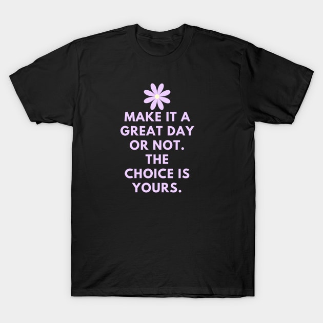 Make it a great day or not. The choice is yours T-Shirt by BlackMeme94